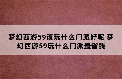 梦幻西游59该玩什么门派好呢 梦幻西游59玩什么门派最省钱